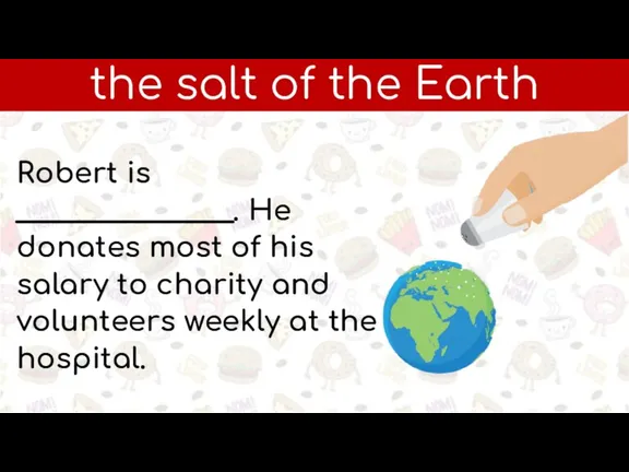 the salt of the Earth Robert is ________________. He donates