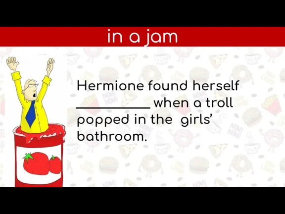 in a jam Hermione found herself ____________ when a troll popped in the girls’ bathroom.