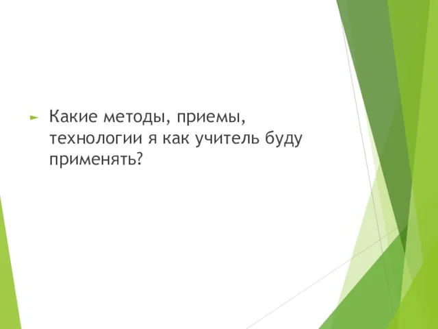 Какие методы, приемы, технологии я как учитель буду применять?