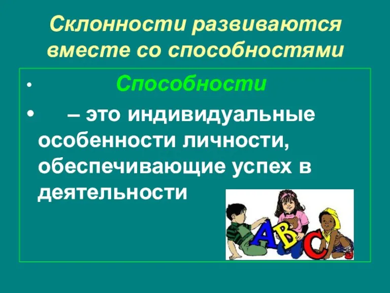 Склонности развиваются вместе со способностями Способности – это индивидуальные особенности личности, обеспечивающие успех в деятельности