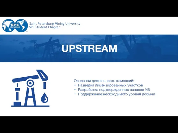 Saint Petersburg Mining University SPE Student Chapter UPSTREAM Основная деятельность компаний: Разведка лицензированных