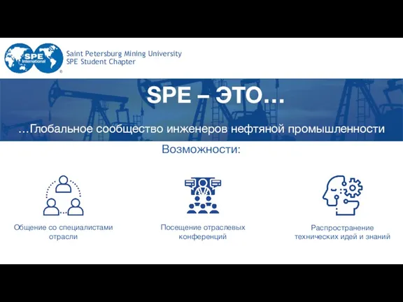 SPE – ЭТО… …Глобальное сообщество инженеров нефтяной промышленности Возможности: Общение со специалистами отрасли