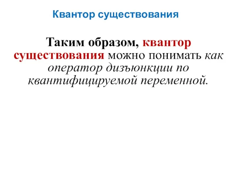 Квантор существования Таким образом, квантор существования можно понимать как оператор дизъюнкции по квантифицируемой переменной.