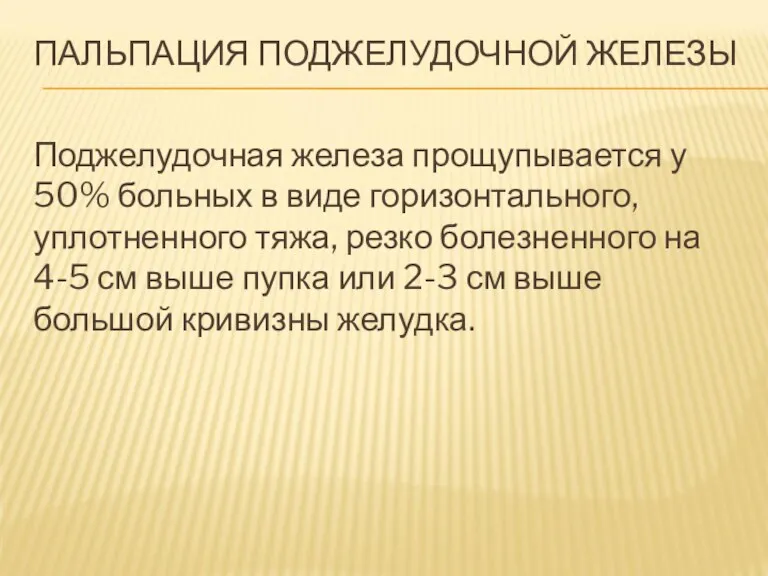 ПАЛЬПАЦИЯ ПОДЖЕЛУДОЧНОЙ ЖЕЛЕЗЫ Поджелудочная железа прощупывается у 50% больных в