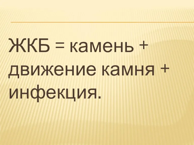 ЖКБ = камень + движение камня + инфекция.