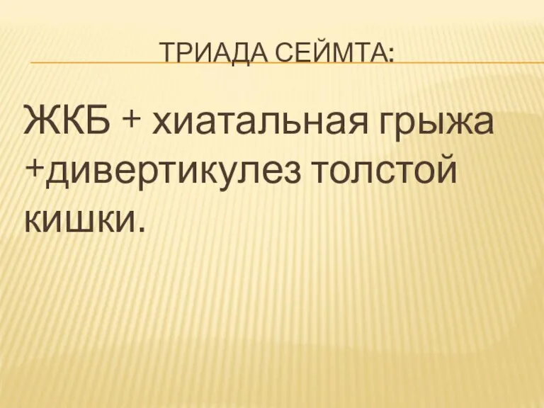 ТРИАДА СЕЙМТА: ЖКБ + хиатальная грыжа +дивертикулез толстой кишки.