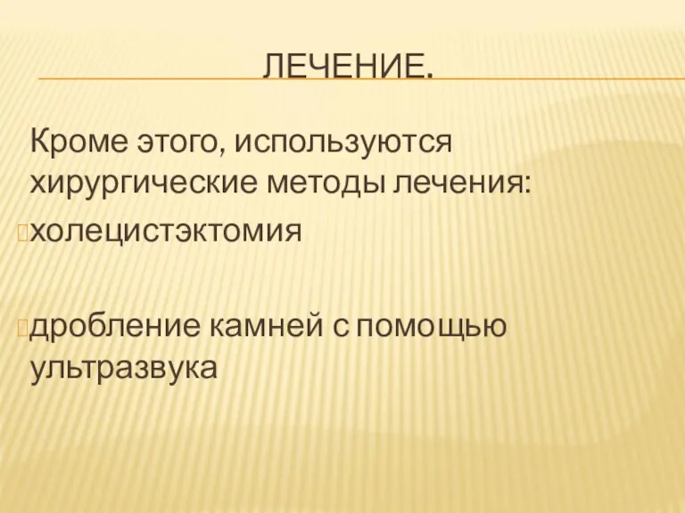 ЛЕЧЕНИЕ. Кроме этого, используются хирургические методы лечения: холецистэктомия дробление камней с помощью ультразвука