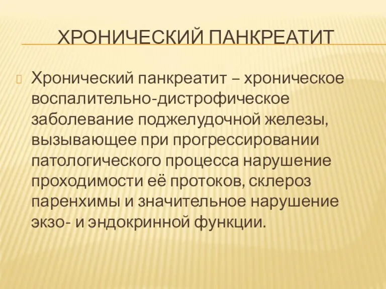 ХРОНИЧЕСКИЙ ПАНКРЕАТИТ Хронический панкреатит – хроническое воспалительно-дистрофическое заболевание поджелудочной железы,