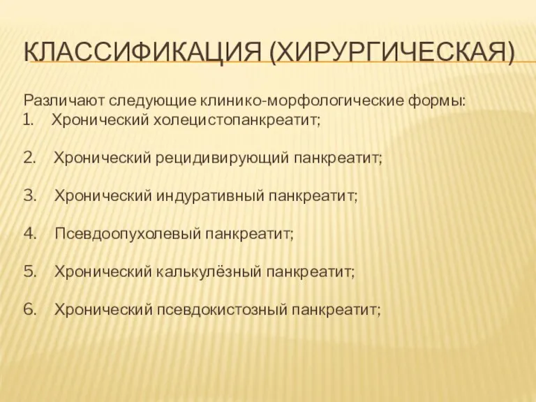 КЛАССИФИКАЦИЯ (ХИРУРГИЧЕСКАЯ) Различают следующие клинико-морфологические формы: 1. Хронический холецистопанкреатит; 2.