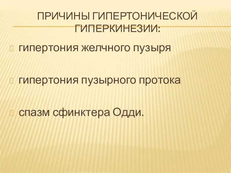 ПРИЧИНЫ ГИПЕРТОНИЧЕСКОЙ ГИПЕРКИНЕЗИИ: гипертония желчного пузыря гипертония пузырного протока спазм сфинктера Одди.