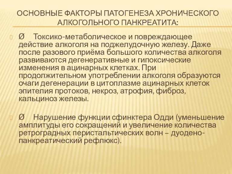 ОСНОВНЫЕ ФАКТОРЫ ПАТОГЕНЕЗА ХРОНИЧЕСКОГО АЛКОГОЛЬНОГО ПАНКРЕАТИТА: Ø Токсико-метаболическое и повреждающее