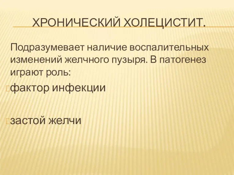 ХРОНИЧЕСКИЙ ХОЛЕЦИСТИТ. Подразумевает наличие воспалительных изменений желчного пузыря. В патогенез играют роль: фактор инфекции застой желчи