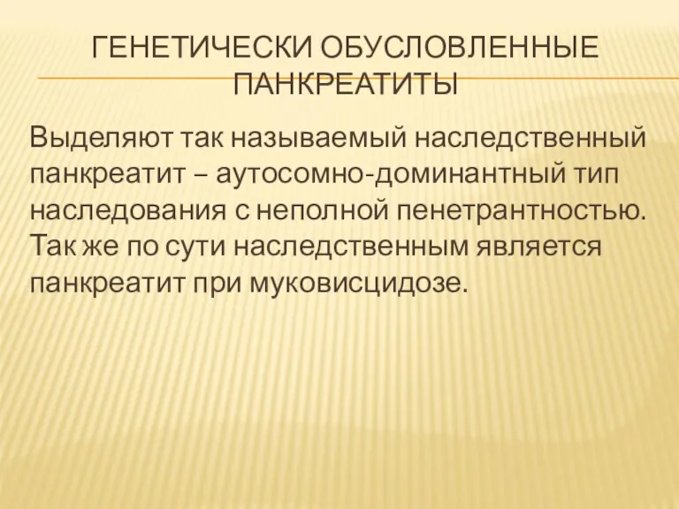 ГЕНЕТИЧЕСКИ ОБУСЛОВЛЕННЫЕ ПАНКРЕАТИТЫ Выделяют так называемый наследственный панкреатит – аутосомно-доминантный