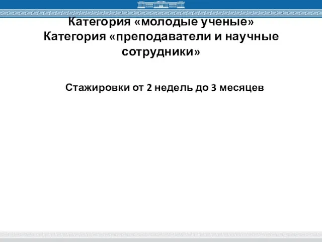 Категория «молодые ученые» Категория «преподаватели и научные сотрудники» Стажировки от 2 недель до 3 месяцев