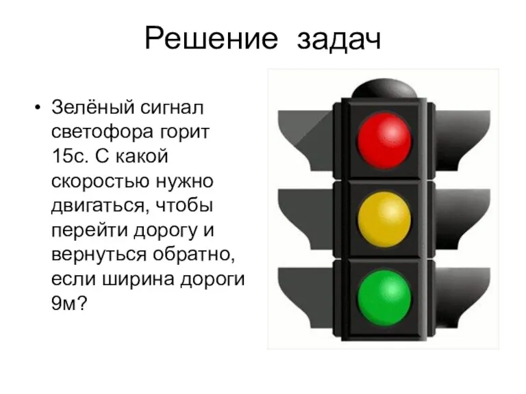 Решение задач Зелёный сигнал светофора горит 15с. С какой скоростью нужно двигаться, чтобы
