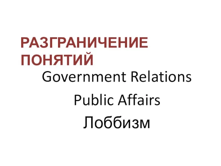 РАЗГРАНИЧЕНИЕ ПОНЯТИЙ Government Relations Public Affairs Лоббизм
