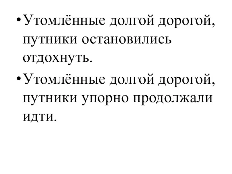 Утомлённые долгой дорогой, путники остановились отдохнуть. Утомлённые долгой дорогой, путники упорно продолжали идти.