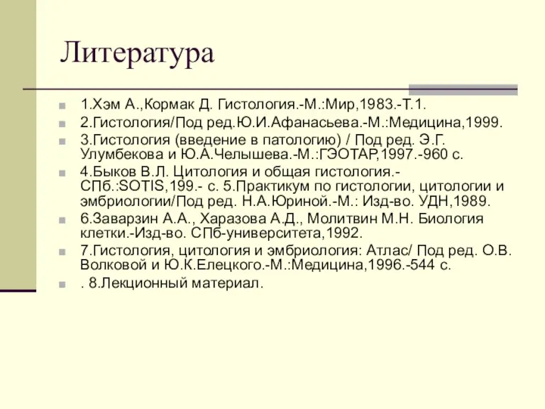 Литература 1.Хэм А.,Кормак Д. Гистология.-М.:Мир,1983.-Т.1. 2.Гистология/Под ред.Ю.И.Афанасьева.-М.:Медицина,1999. 3.Гистология (введение в патологию) / Под