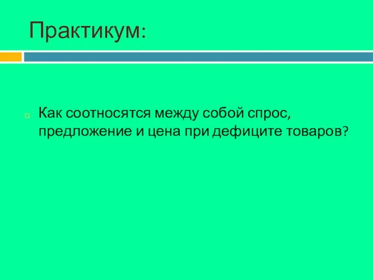 Практикум: Как соотносятся между собой спрос, предложение и цена при дефиците товаров?