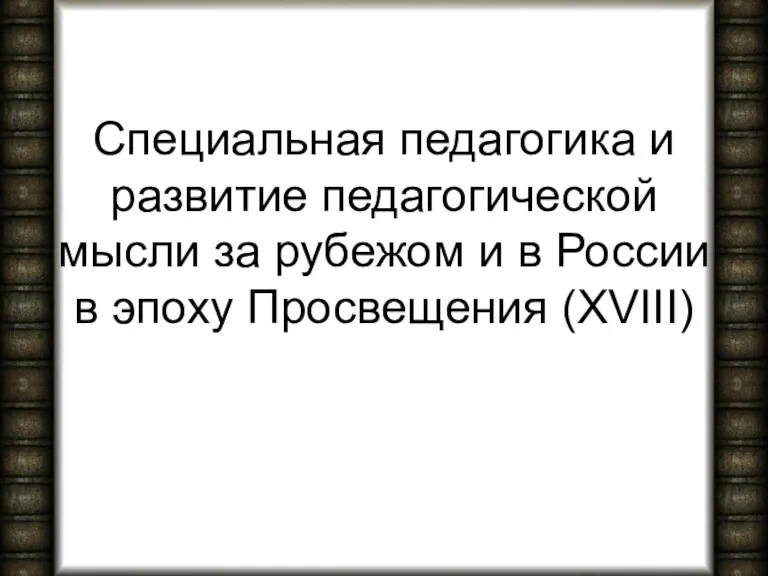 Специальная педагогика и развитие педагогической мысли за рубежом и в России в эпоху Просвещения (XVIII)