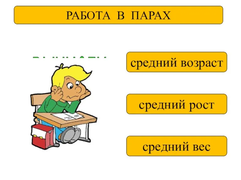 РАБОТА В ПАРАХ ВЫЧИСЛИ средний возраст средний вес средний рост