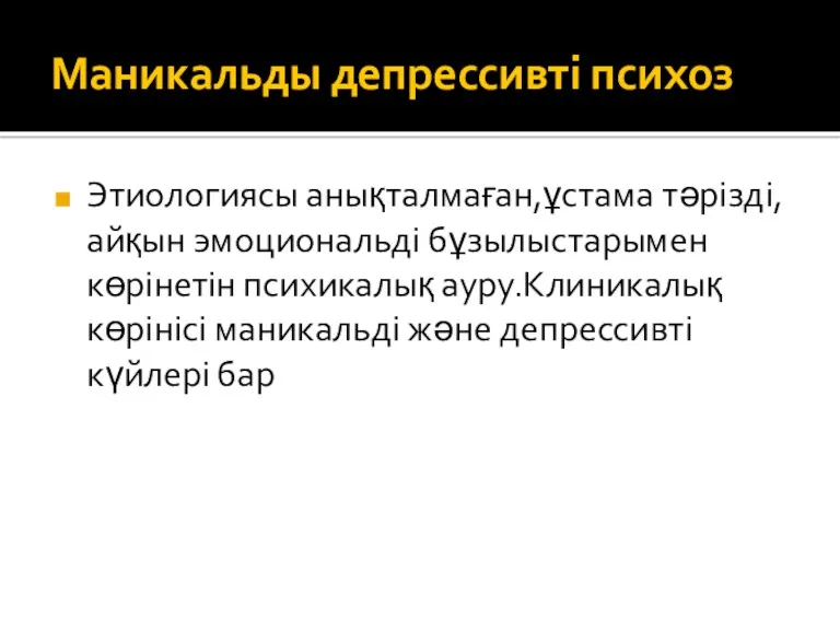 Маникальды депрессивті психоз Этиологиясы анықталмаған,ұстама тәрізді,айқын эмоциональді бұзылыстарымен көрінетін психикалық