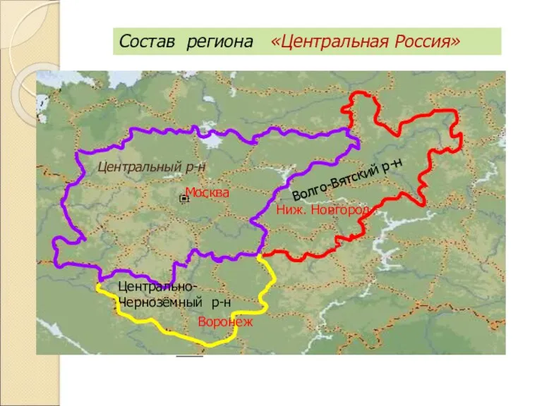 Центральный р-н Москва Волго-Вятский р-н Центрально- Чернозёмный р-н Воронеж Ниж. Новгород Состав региона «Центральная Россия»