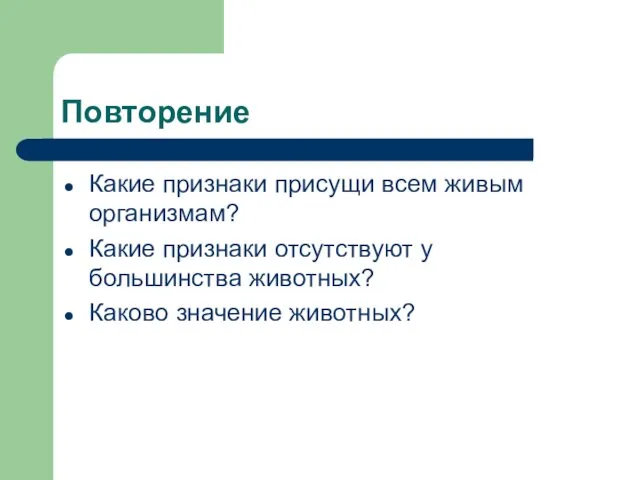 Повторение Какие признаки присущи всем живым организмам? Какие признаки отсутствуют у большинства животных? Каково значение животных?