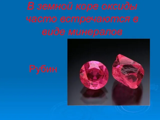 Рубин В земной коре оксиды часто встречаются в виде минералов