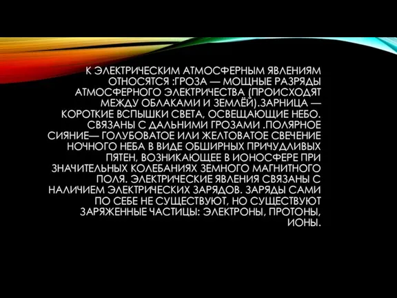 К ЭЛЕКТРИЧЕСКИМ АТМОСФЕРНЫМ ЯВЛЕНИЯМ ОТНОСЯТСЯ :ГРОЗА — МОЩНЫЕ РАЗРЯДЫ АТМОСФЕРНОГО ЭЛЕКТРИЧЕСТВА (ПРОИСХОДЯТ МЕЖДУ