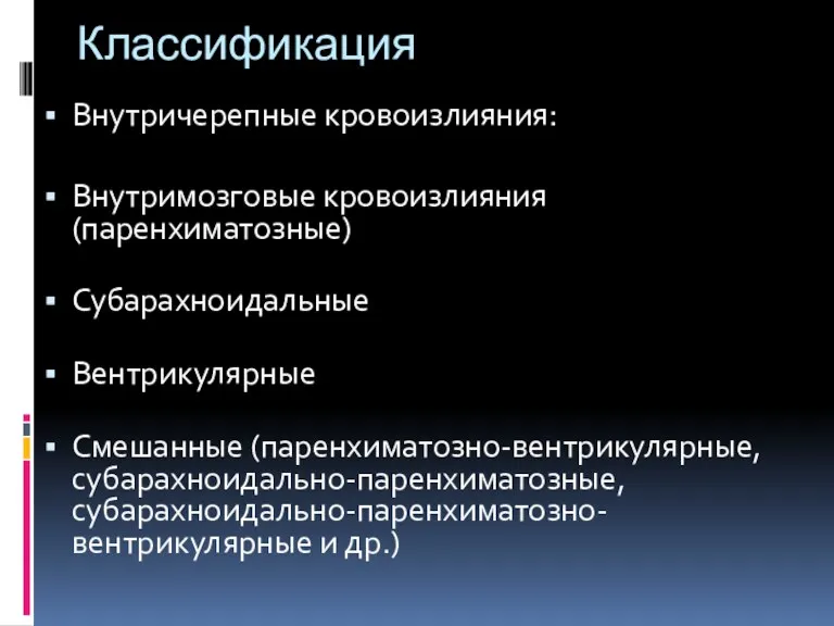 Классификация Внутричерепные кровоизлияния: Внутримозговые кровоизлияния(паренхиматозные) Субарахноидальные Вентрикулярные Смешанные (паренхиматозно-вентрикулярные, субарахноидально-паренхиматозные, субарахноидально-паренхиматозно-вентрикулярные и др.)