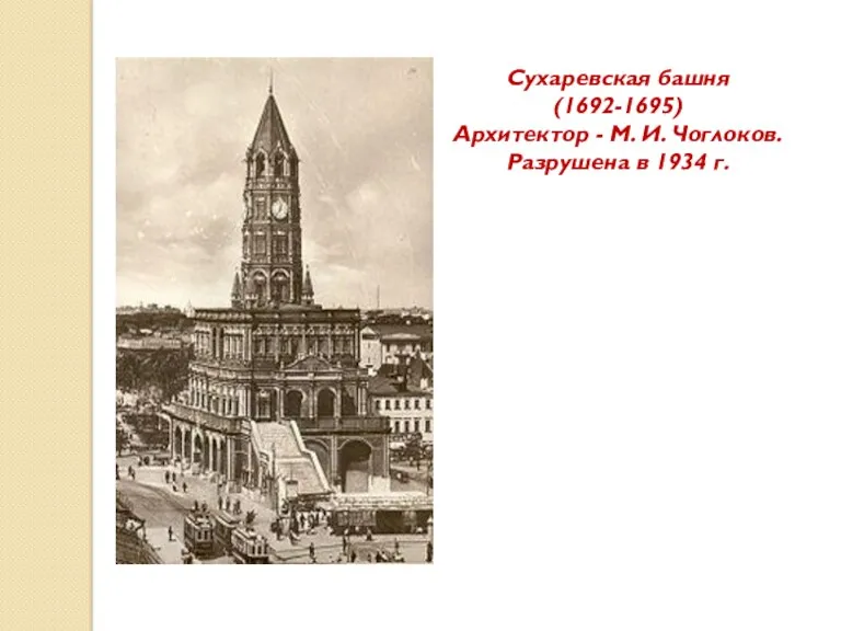 Сухаревская башня (1692-1695) Архитектор - М. И. Чоглоков. Разрушена в 1934 г.