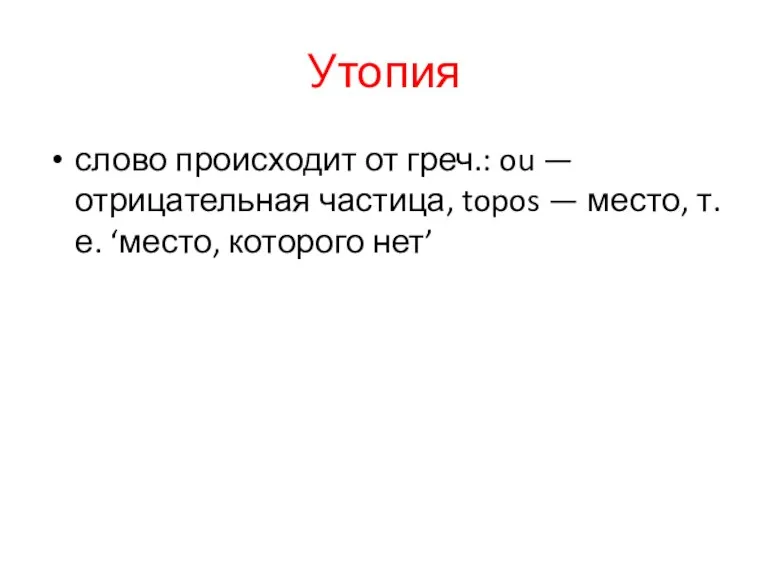 Утопия слово происходит от греч.: ou — отрицательная частица, topos — место, т.е. ‘место, которого нет’