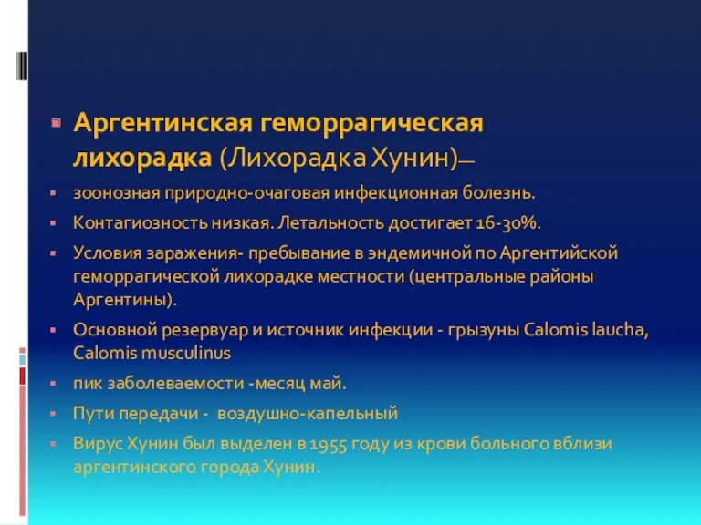 Аргентинская геморрагическая лихорадка (Лихорадка Хунин)— зоонозная природно-очаговая инфекционная болезнь. Контагиозность низкая. Летальность достигает