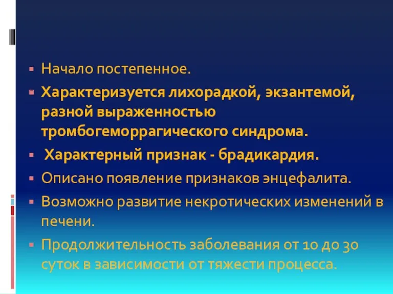 Начало постепенное. Характеризуется лихорадкой, экзантемой, разной выраженностью тромбогеморрагического синдрома. Характерный признак - брадикардия.