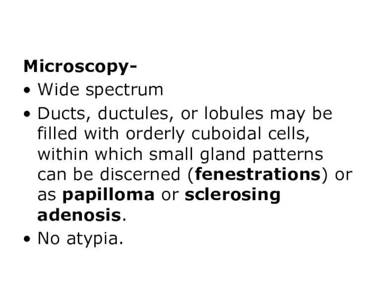Microscopy- Wide spectrum Ducts, ductules, or lobules may be filled with orderly cuboidal