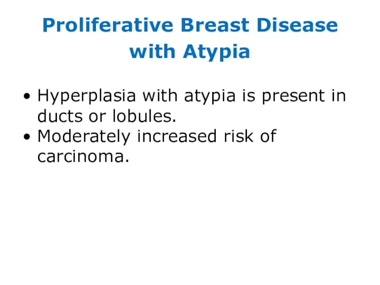 Proliferative Breast Disease with Atypia Hyperplasia with atypia is present in ducts or