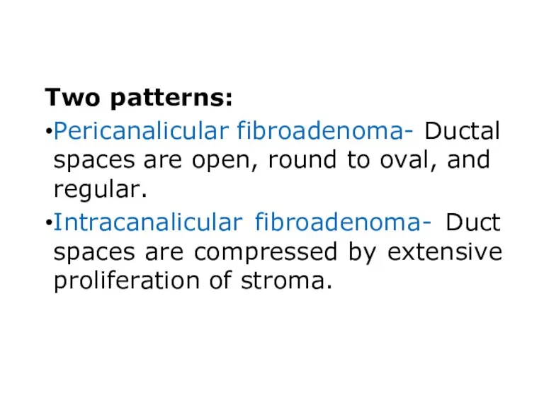 Two patterns: Pericanalicular fibroadenoma- Ductal spaces are open, round to oval, and regular.