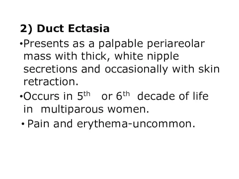 2) Duct Ectasia Presents as a palpable periareolar mass with thick, white nipple