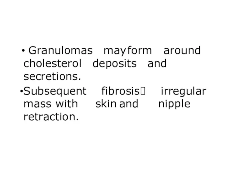 deposits Granulomas may form around and cholesterol secretions. Subsequent mass with retraction. fibrosis?