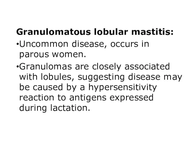 Granulomatous lobular mastitis: Uncommon disease, occurs in parous women. Granulomas are closely associated