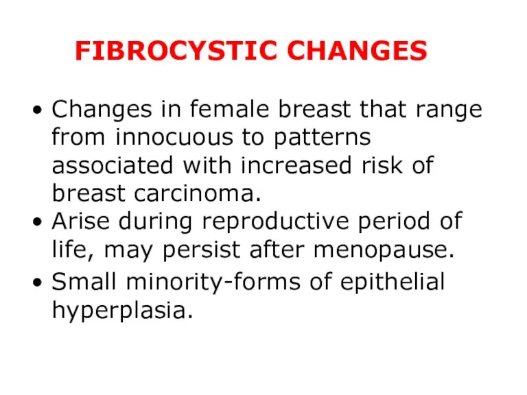 FIBROCYSTIC CHANGES Changes in female breast that range from innocuous to patterns associated