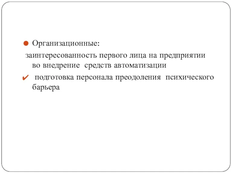 Организационные: заинтересованность первого лица на предприятии во внедрение средств автоматизации подготовка персонала преодоления психического барьера