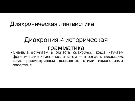 Диахроническая лингвистика Сначала вступаем в область диахронии, когда изучаем фонетические