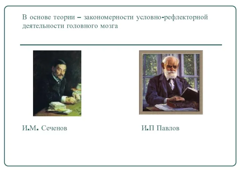 В основе теории – закономерности условно-рефлекторной деятельности головного мозга И.М. Сеченов И.П Павлов