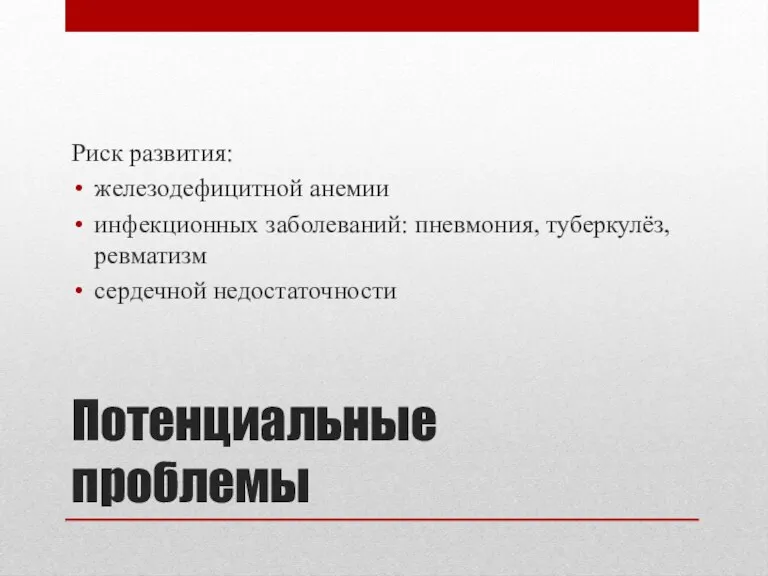 Потенциальные проблемы Риск развития: железодефицитной анемии инфекционных заболеваний: пневмония, туберкулёз, ревматизм сердечной недостаточности