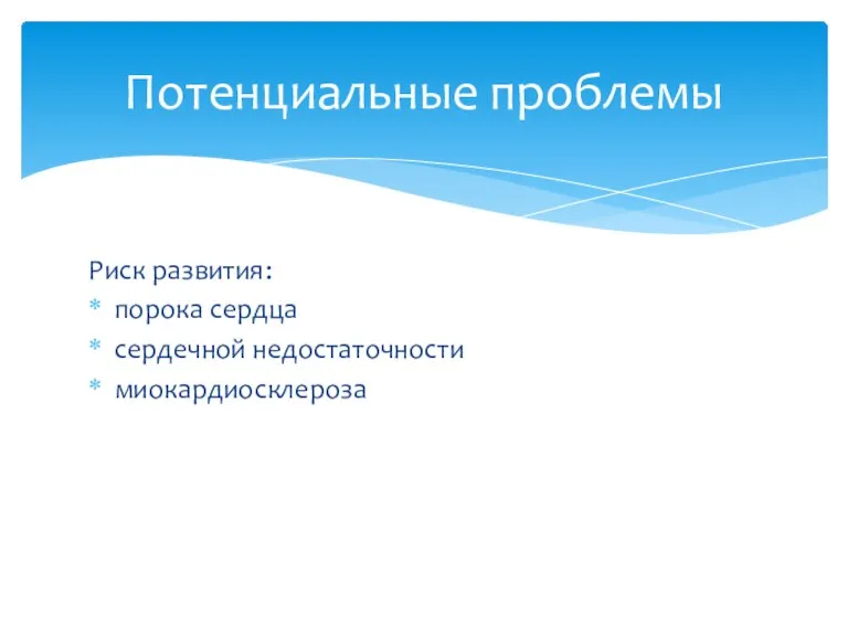 Риск развития: порока сердца сердечной недостаточности миокардиосклероза Потенциальные проблемы