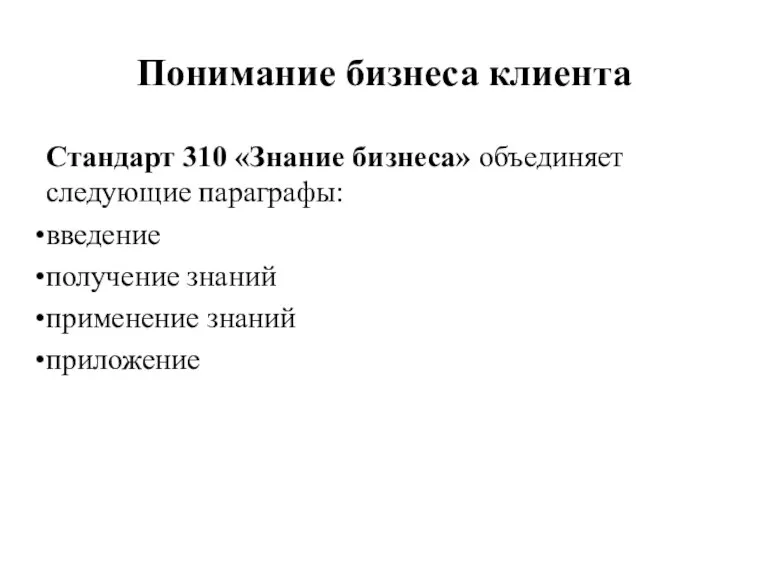 Понимание бизнеса клиента Стандарт 310 «Знание бизнеса» объединяет следующие параграфы: введение получение знаний применение знаний приложение