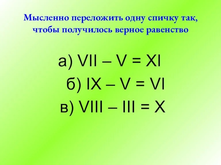 Мысленно переложить одну спичку так, чтобы получилось верное равенство а)