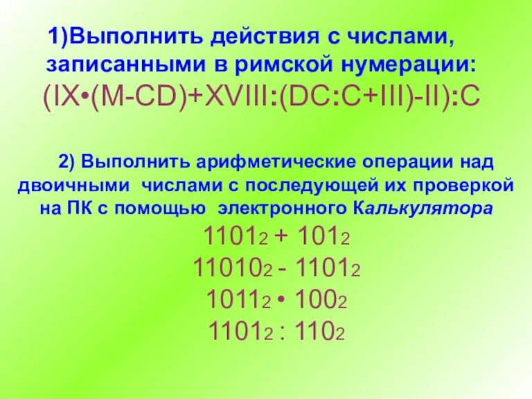 Выполнить действия с числами, записанными в римской нумерации: (IX•(M-CD)+XVIII:(DC:C+III)-II):C 2)